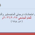 جـدول امتحانـات درجـتي الماجـستيـر والدكتـوراة دور يونية للعام الجامعي 2026/2025